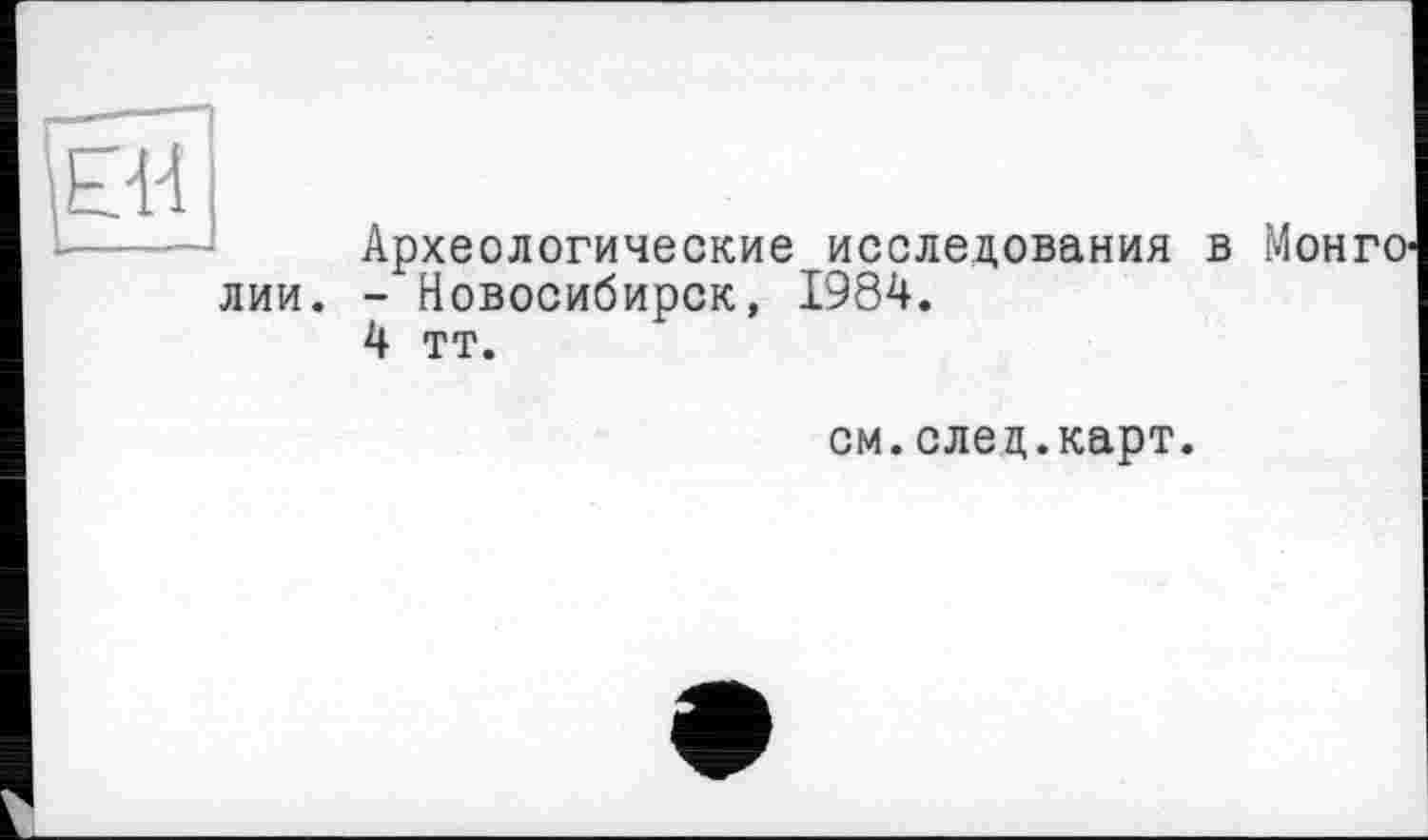 ﻿Археологические исследования в лии. - Новосибирск, 1984.
4 тт.
см.след.карт.